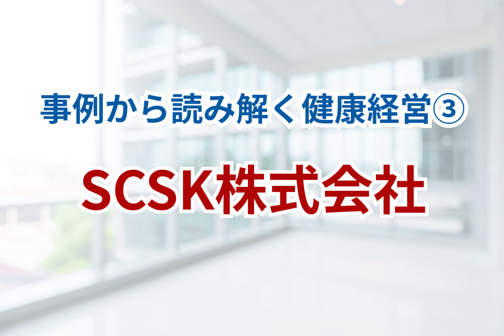 〈事例から読み解く〉SCSKの健康経営。ヘルスリテラシーを向上させる取組みとは